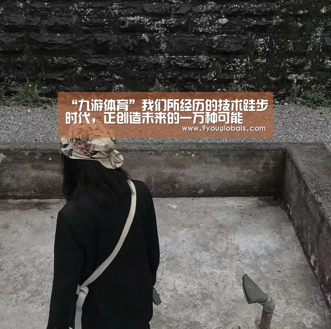 “九游体育”我们所经历的技术跬步时代,正创造未来的一万种可能(图3) 九游体育